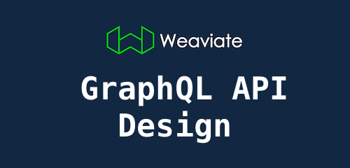 How Weaviate&#39;s GraphQL API was designed
